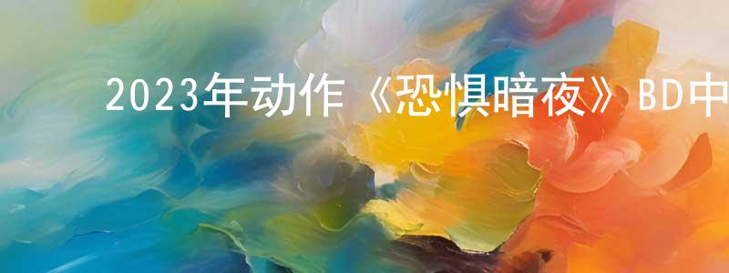 曹庆新的动漫综艺大全,2023年动作《恐惧暗夜》BD中英双字迅雷下载_电影天堂